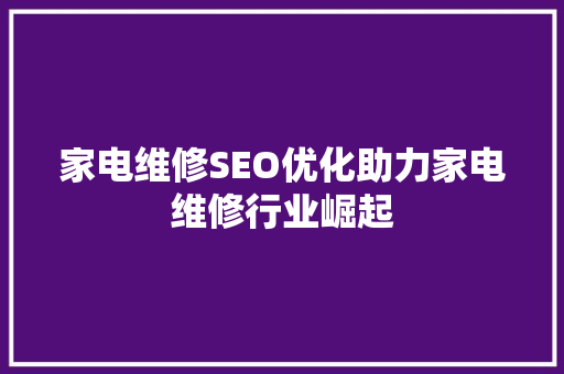 家电维修SEO优化助力家电维修行业崛起