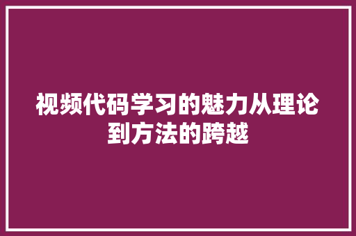 视频代码学习的魅力从理论到方法的跨越