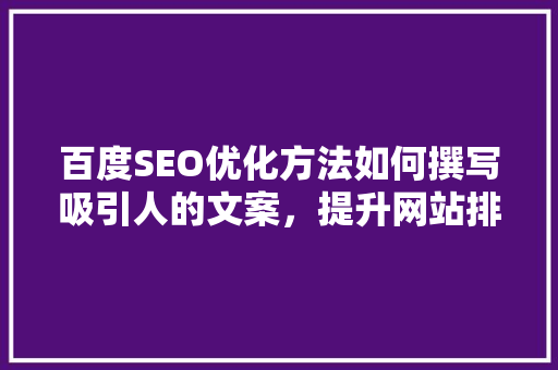 百度SEO优化方法如何撰写吸引人的文案，提升网站排名