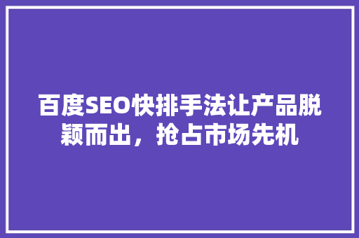 百度SEO快排手法让产品脱颖而出，抢占市场先机