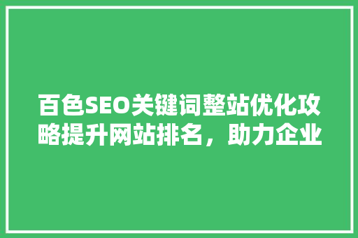 百色SEO关键词整站优化攻略提升网站排名，助力企业腾飞