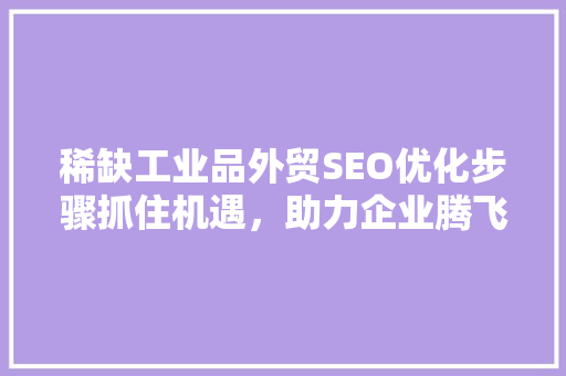 稀缺工业品外贸SEO优化步骤抓住机遇，助力企业腾飞