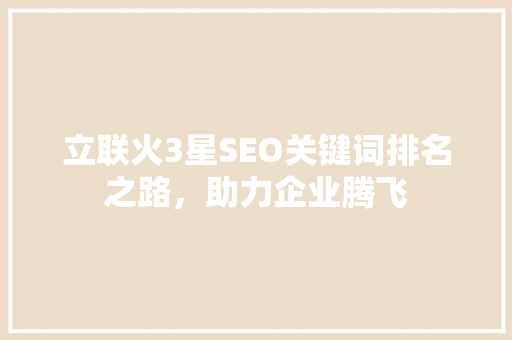 立联火3星SEO关键词排名之路，助力企业腾飞  第1张