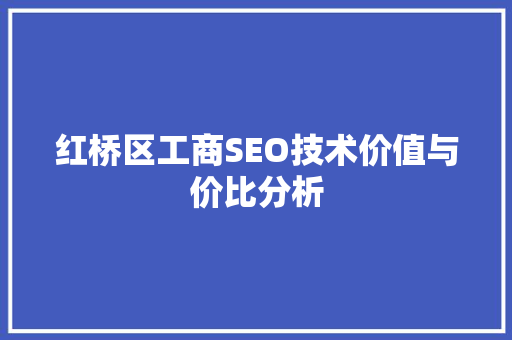 红桥区工商SEO技术价值与价比分析