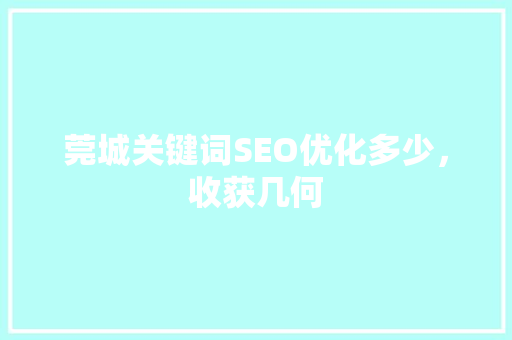 莞城关键词SEO优化多少，收获几何