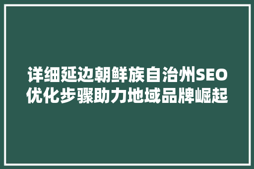 详细延边朝鲜族自治州SEO优化步骤助力地域品牌崛起