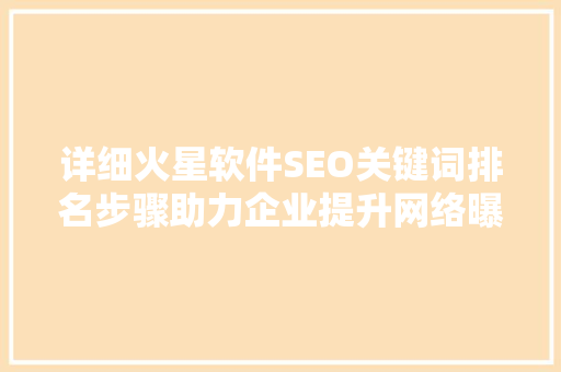 详细火星软件SEO关键词排名步骤助力企业提升网络曝光度