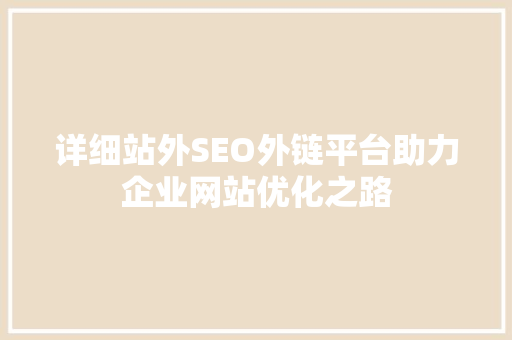 详细站外SEO外链平台助力企业网站优化之路