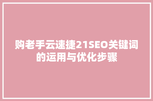 购老手云速捷21SEO关键词的运用与优化步骤