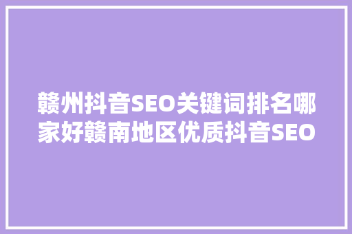 赣州抖音SEO关键词排名哪家好赣南地区优质抖音SEO服务提供商