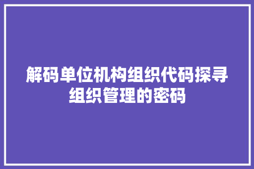 解码单位机构组织代码探寻组织管理的密码