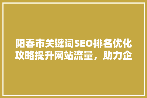 阳春市关键词SEO排名优化攻略提升网站流量，助力企业腾飞