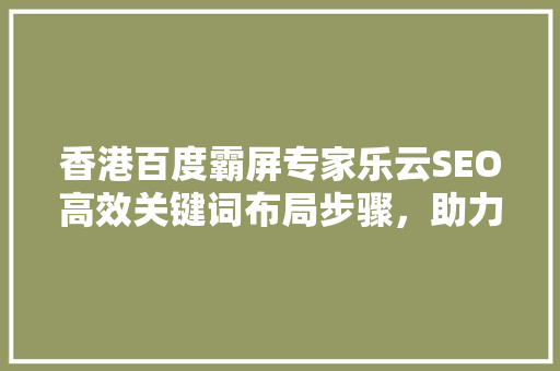 香港百度霸屏专家乐云SEO高效关键词布局步骤，助力企业互联网营销