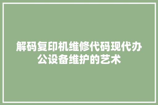 解码复印机维修代码现代办公设备维护的艺术