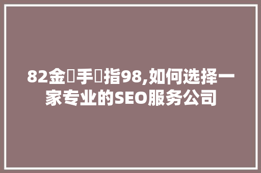 82金丷手丷指98,如何选择一家专业的SEO服务公司