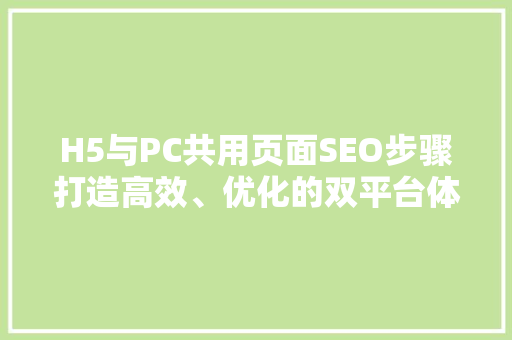 H5与PC共用页面SEO步骤打造高效、优化的双平台体验