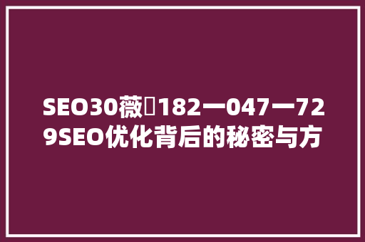 SEO30薇伈182一047一729SEO优化背后的秘密与方法