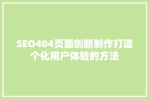 SEO404页面创新制作打造个化用户体验的方法