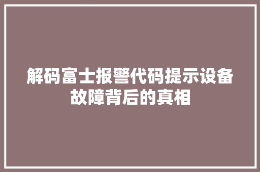 解码富士报警代码提示设备故障背后的真相