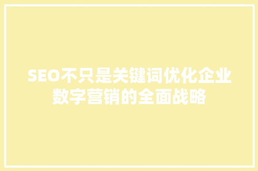 SEO不只是关键词优化企业数字营销的全面战略