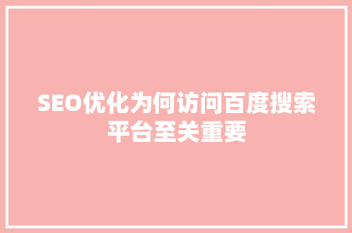 SEO优化为何访问百度搜索平台至关重要