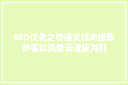 SEO优化之快速关键词提取步骤以灸爸云速捷为例