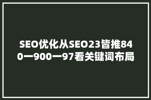 SEO优化从SEO23皆推840一900一97看关键词布局的艺术  第1张
