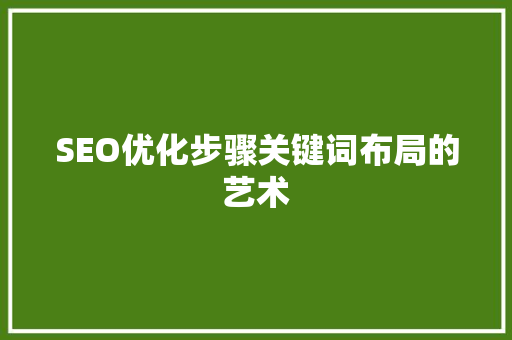 SEO优化步骤关键词布局的艺术