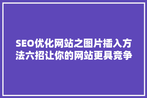 SEO优化网站之图片插入方法六招让你的网站更具竞争力