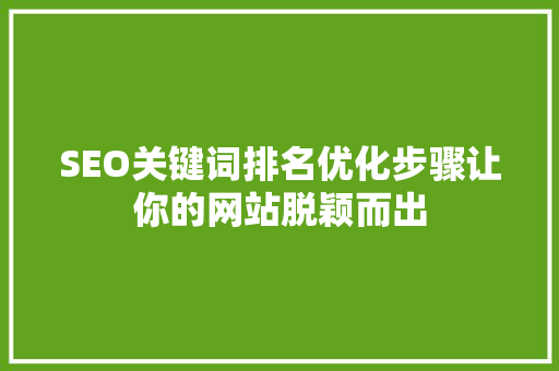 SEO关键词排名优化步骤让你的网站脱颖而出
