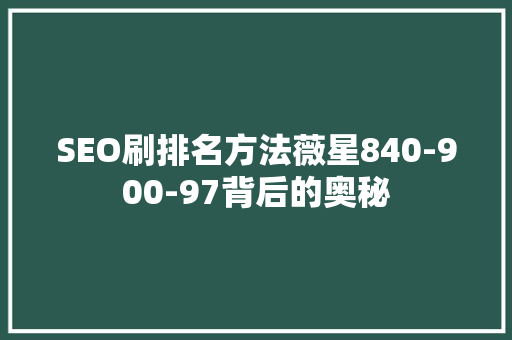 SEO刷排名方法薇星840-900-97背后的奥秘