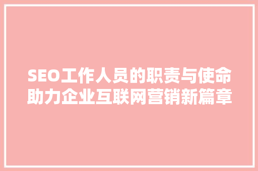 SEO工作人员的职责与使命助力企业互联网营销新篇章