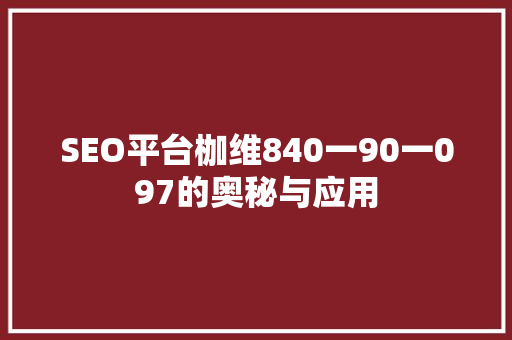 SEO平台枷维840一90一097的奥秘与应用