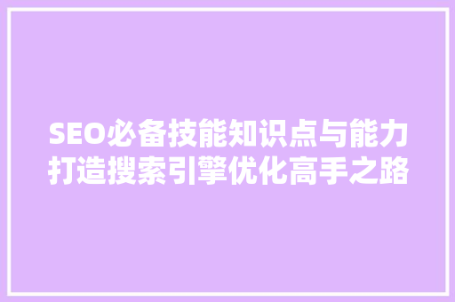 SEO必备技能知识点与能力打造搜索引擎优化高手之路