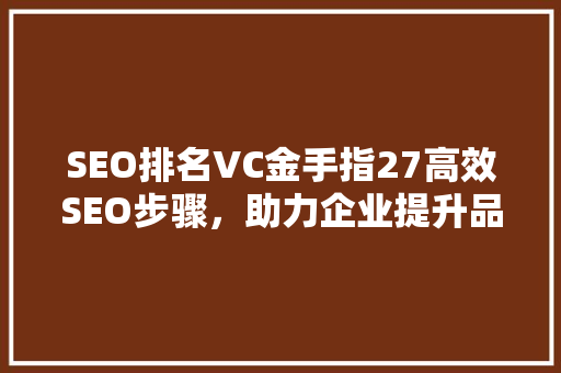 SEO排名VC金手指27高效SEO步骤，助力企业提升品牌影响力