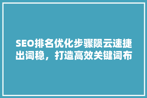 SEO排名优化步骤陨云速捷出词稳，打造高效关键词布局