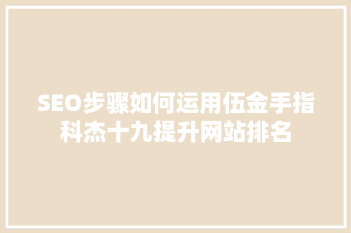 SEO步骤如何运用伍金手指科杰十九提升网站排名