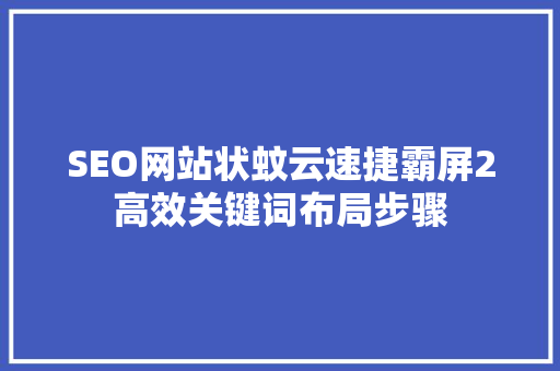 SEO网站状蚊云速捷霸屏2高效关键词布局步骤