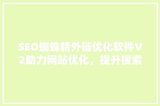 SEO蜘蛛精外链优化软件V2助力网站优化，提升搜索引擎排名