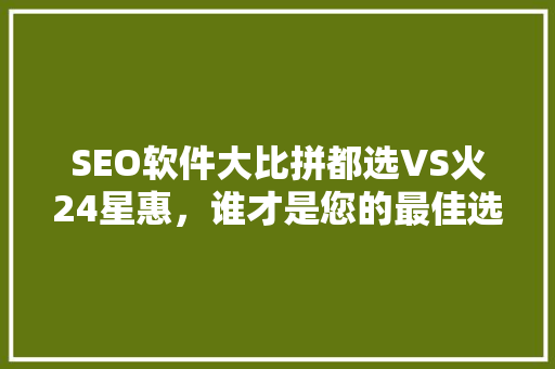 SEO软件大比拼都选VS火24星惠，谁才是您的最佳选择