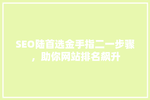 SEO陆首选金手指二一步骤，助你网站排名飙升