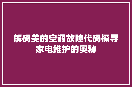 解码美的空调故障代码探寻家电维护的奥秘
