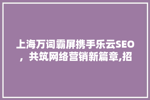 上海万词霸屏携手乐云SEO，共筑网络营销新篇章,招代理，开启财富之门