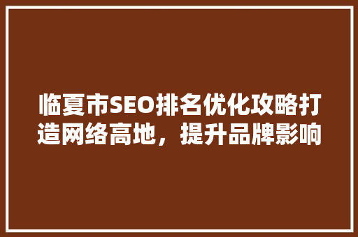 临夏市SEO排名优化攻略打造网络高地，提升品牌影响力