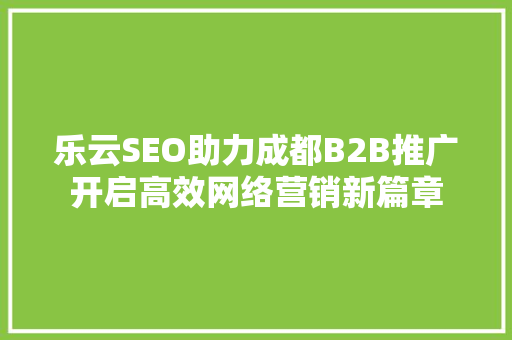 乐云SEO助力成都B2B推广开启高效网络营销新篇章