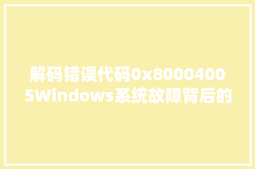 解码错误代码0x80004005Windows系统故障背后的秘密