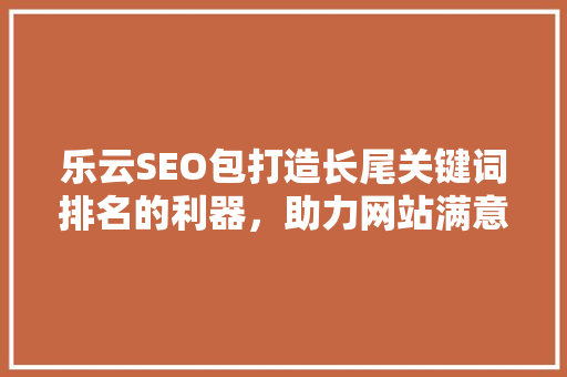 乐云SEO包打造长尾关键词排名的利器，助力网站满意提升
