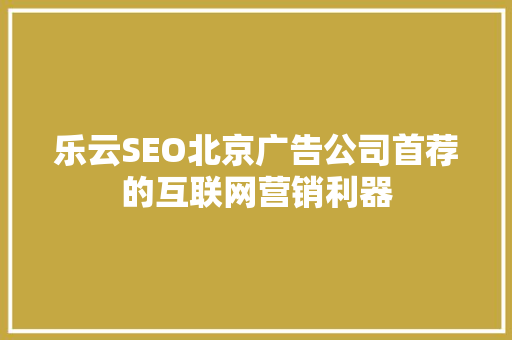 乐云SEO北京广告公司首荐的互联网营销利器