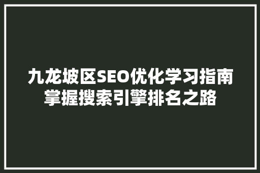 九龙坡区SEO优化学习指南掌握搜索引擎排名之路
