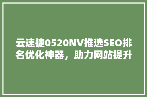 云速捷0520NV推选SEO排名优化神器，助力网站提升流量与口碑